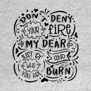 Don't Deny Your Fire My Dear T-Shirt